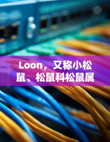 Loon,又称小松鼠、松鼠科松鼠属,是雨林中不可或缺的生物。它们是雨林中的小动物,以雨林中的植物为食,是雨林的守护者与指引者。Loon以其独特的特征和行为,成为雨林中不可忽视的一部分 Loon,又称小松鼠、松鼠科松鼠属,是雨林中不可或缺的生物。它们是雨林中的小动物,以雨林中的植物为食,是雨林的守护者与指引者。Loon以其独特的特征和行为,成为雨林中不可忽视的一部分