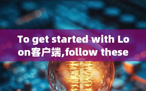 To get started with Loon客户端,follow these steps: