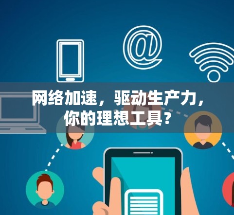 网络加速,驱动生产力,你的理想工具? 网络加速,驱动生产力,你的理想工具?