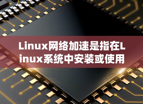 Linux网络加速是指在Linux系统中安装或使用特定的工具来加速网络连接,通常用于在Linux环境中远程连接到外部网络。以下是一些常见的Linux网络加速工具及其使用方法 Linux网络加速是指在Linux系统中安装或使用特定的工具来加速网络连接,通常用于在Linux环境中远程连接到外部网络。以下是一些常见的Linux网络加速工具及其使用方法