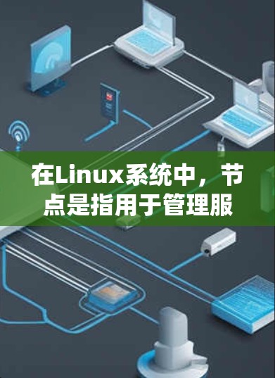 在Linux系统中,节点是指用于管理服务和运行环境的特定结构。以下是对Linux系统节点的详细分类 在Linux系统中,节点是指用于管理服务和运行环境的特定结构。以下是对Linux系统节点的详细分类