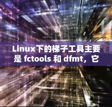 Linux下的梯子工具主要是 fctools 和 dfmt，它们用于管理文件夹的结构和操作。以下是详细的指南