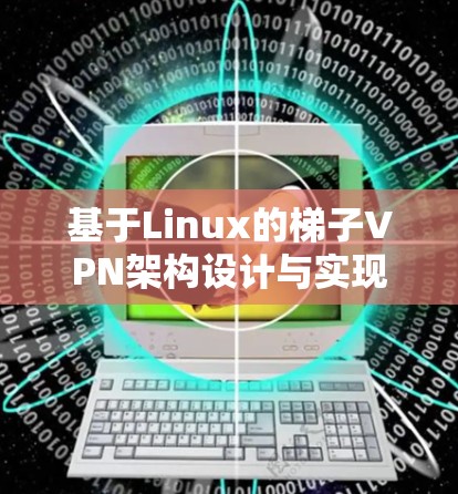 基于Linux的梯子VPN架构设计与实现 基于Linux的梯子VPN架构设计与实现