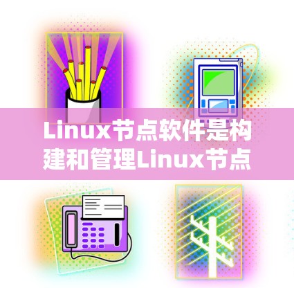 Linux节点软件是构建和管理Linux节点的核心工具,它们包括但不限于以下几种 Linux节点软件是构建和管理Linux节点的核心工具,它们包括但不限于以下几种