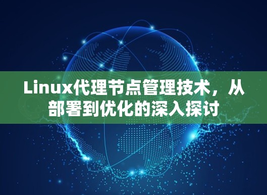 Linux代理节点管理技术,从部署到优化的深入探讨 Linux代理节点管理技术,从部署到优化的深入探讨