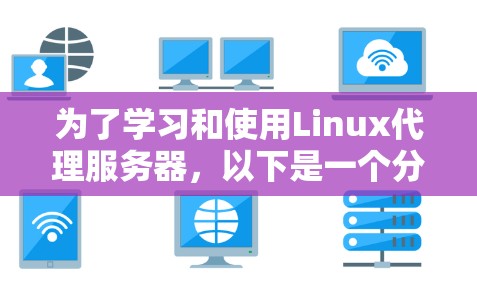 为了学习和使用Linux代理服务器,以下是一个分步骤的指南,帮助你逐步掌握这一技术 为了学习和使用Linux代理服务器,以下是一个分步骤的指南,帮助你逐步掌握这一技术