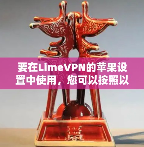 要在LimeVPN的苹果设置中使用,您可以按照以下步骤操作 要在LimeVPN的苹果设置中使用,您可以按照以下步骤操作