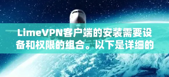 LimeVPN客户端的安装需要设备和权限的组合。以下是详细的步骤 LimeVPN客户端的安装需要设备和权限的组合。以下是详细的步骤
