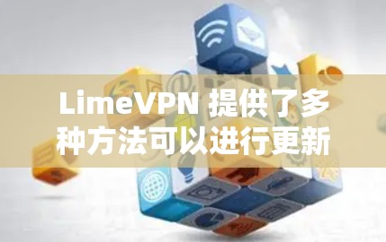 LimeVPN 提供了多种方法可以进行更新,具体操作如下 LimeVPN 提供了多种方法可以进行更新,具体操作如下