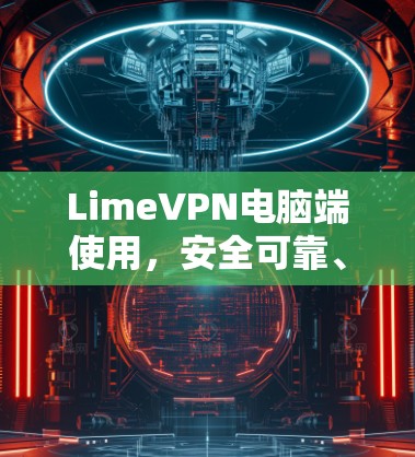 LimeVPN电脑端使用,安全可靠、兼容性强、高效便捷 LimeVPN电脑端使用,安全可靠、兼容性强、高效便捷
