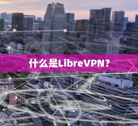 什么是LibreVPN? 什么是LibreVPN?