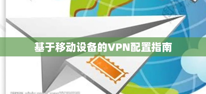 基于移动设备的VPN配置指南 基于移动设备的VPN配置指南