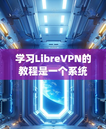 学习LibreVPN的教程是一个系统性的过程,涉及多个步骤和技巧。以下是一个结构化的指南,帮助你逐步掌握如何使用LibreVPN 学习LibreVPN的教程是一个系统性的过程,涉及多个步骤和技巧。以下是一个结构化的指南,帮助你逐步掌握如何使用LibreVPN