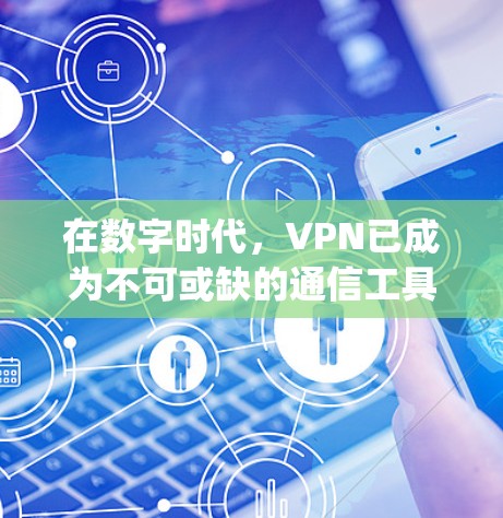 在数字时代，VPN已成为不可或缺的通信工具。它通过加密传输，保护您的数据不受未经授权的访问。无论您是 traveling 学习、还是工作，VPN都能为您的隐私和安全提供有力保障