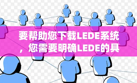 要帮助您下载LEDE系统,您需要明确LEDE的具体用途以及它属于哪个编程语言。以下是几种可能的情况和解决方案 要帮助您下载LEDE系统,您需要明确LEDE的具体用途以及它属于哪个编程语言。以下是几种可能的情况和解决方案