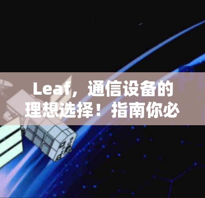Leaf,通信设备的理想选择!指南你必须知道 Leaf,通信设备的理想选择!指南你必须知道
