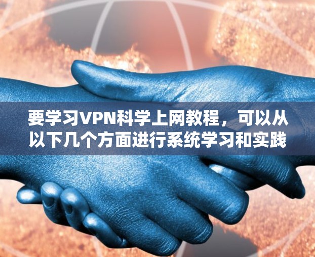 要学习VPN科学上网教程,可以从以下几个方面进行系统学习和实践 要学习VPN科学上网教程,可以从以下几个方面进行系统学习和实践