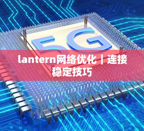 lantern网络优化｜连接稳定技巧