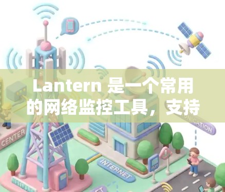 Lantern 是一个常用的网络监控工具,支持多种网络协议(如 IP、TCP、UDP 等)以下是使用 Lantern 进行网络设置的步骤 Lantern 是一个常用的网络监控工具,支持多种网络协议(如 IP、TCP、UDP 等)以下是使用 Lantern 进行网络设置的步骤