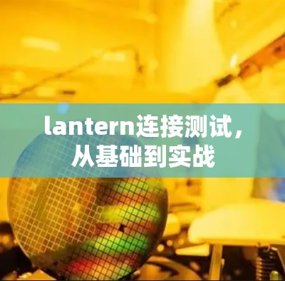 lantern连接测试,从基础到实战 lantern连接测试,从基础到实战