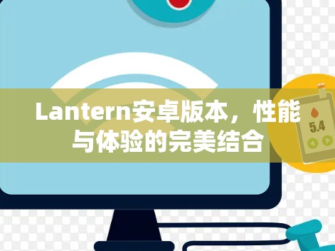 Lantern安卓版本,性能与体验的完美结合 Lantern安卓版本,性能与体验的完美结合