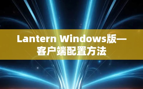 Lantern Windows版—客户端配置方法 Lantern Windows版—客户端配置方法