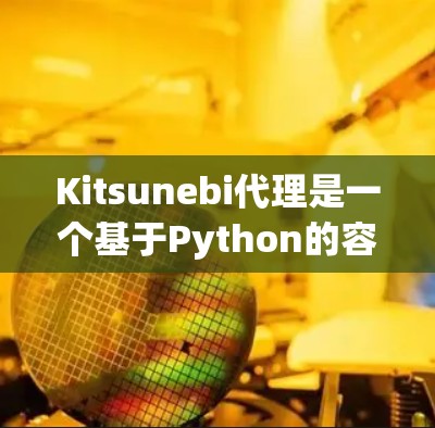 Kitsunebi代理是一个基于Python的容器管理工具,旨在简化Kubernetes容器的配置和管理。以下是对Kitsunebi代理配置的详细说明 Kitsunebi代理是一个基于Python的容器管理工具,旨在简化Kubernetes容器的配置和管理。以下是对Kitsunebi代理配置的详细说明