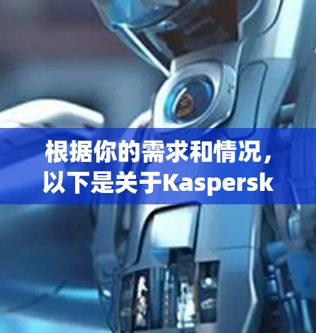 根据你的需求和情况,以下是关于Kaspersky VPN的总结 根据你的需求和情况,以下是关于Kaspersky VPN的总结