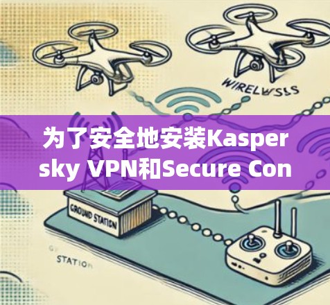 为了安全地安装Kaspersky VPN和Secure Connection,以下是一些步骤的详细指南 为了安全地安装Kaspersky VPN和Secure Connection,以下是一些步骤的详细指南