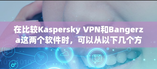 在比较Kaspersky VPN和Bangerza这两个软件时,可以从以下几个方面进行分析 在比较Kaspersky VPN和Bangerza这两个软件时,可以从以下几个方面进行分析