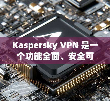 Kaspersky VPN 是一个功能全面、安全可靠的VPN软件,它通过多层监控和安全措施保护用户数据。以下是对其体验的详细分析 Kaspersky VPN 是一个功能全面、安全可靠的VPN软件,它通过多层监控和安全措施保护用户数据。以下是对其体验的详细分析