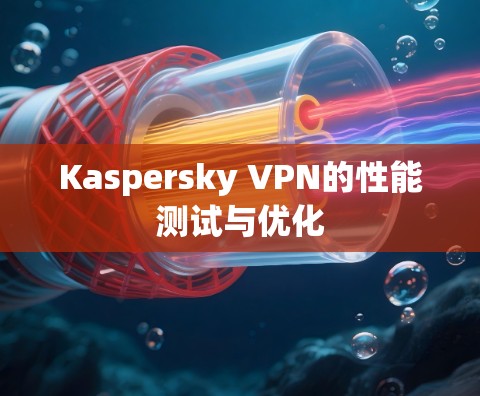 Kaspersky VPN的性能测试与优化