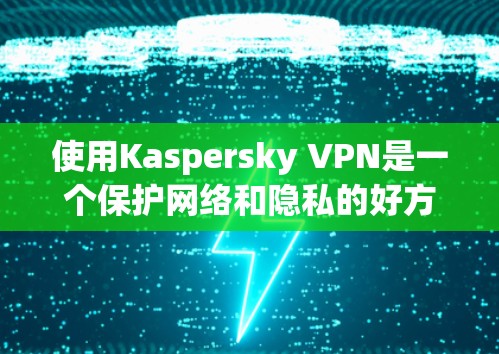 使用Kaspersky VPN是一个保护网络和隐私的好方法。以下是一个详细的使用指南,帮助你有效地使用Kaspersky VPN 使用Kaspersky VPN是一个保护网络和隐私的好方法。以下是一个详细的使用指南,帮助你有效地使用Kaspersky VPN