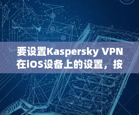 要设置Kaspersky VPN在iOS设备上的设置，按照以下步骤操作