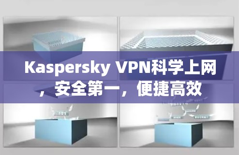 Kaspersky VPN科学上网,安全第一,便捷高效 Kaspersky VPN科学上网,安全第一,便捷高效