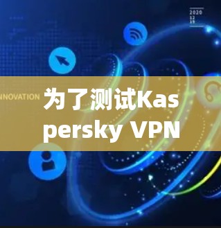 为了测试Kaspersky VPN的节点测速,您可以按照以下步骤进行 为了测试Kaspersky VPN的节点测速,您可以按照以下步骤进行