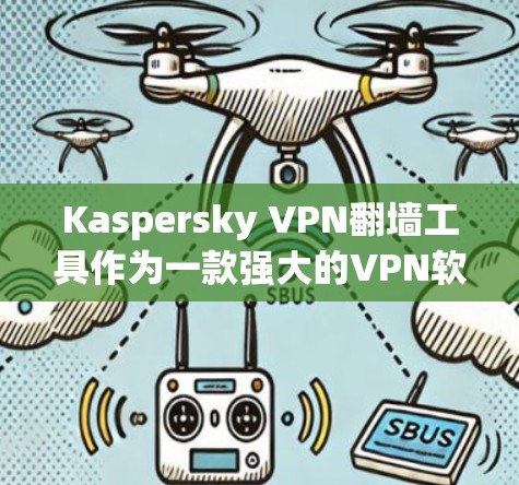 Kaspersky VPN翻墙工具作为一款强大的VPN软件，提供丰富的功能和优势，但在某些方面可能需要根据具体情况考虑。以下是对该工具的详细介绍和推荐