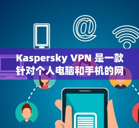 Kaspersky VPN 是一款针对个人电脑和手机的网络安全软件,旨在提供端到端的VPN服务,帮助用户安全地访问网络。以下是一步步的指南,帮助您使用 Kaspersky VPN 确保您的网络安全 Kaspersky VPN 是一款针对个人电脑和手机的网络安全软件,旨在提供端到端的VPN服务,帮助用户安全地访问网络。以下是一步步的指南,帮助您使用 Kaspersky VPN 确保您的网络安全