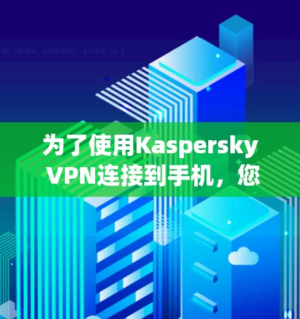 为了使用Kaspersky VPN连接到手机，您需要按照以下步骤进行