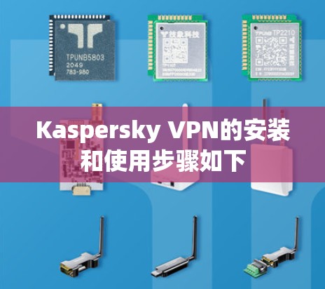 Kaspersky VPN的安装和使用步骤如下 Kaspersky VPN的安装和使用步骤如下