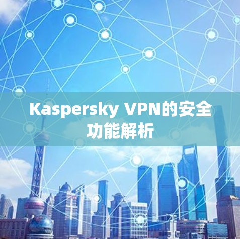 Kaspersky VPN的安全功能解析 Kaspersky VPN的安全功能解析