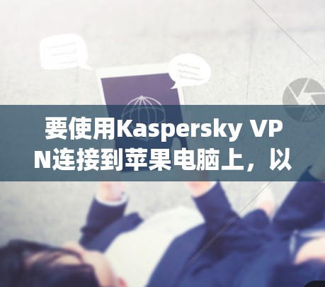 要使用Kaspersky VPN连接到苹果电脑上，以下是逐步的步骤