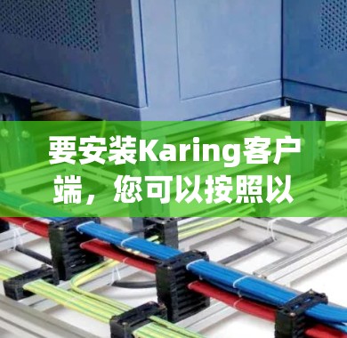 要安装Karing客户端,您可以按照以下步骤进行 要安装Karing客户端,您可以按照以下步骤进行