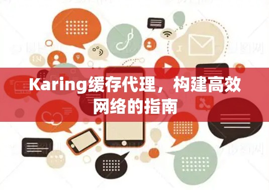 Karing缓存代理,构建高效网络的指南 Karing缓存代理,构建高效网络的指南