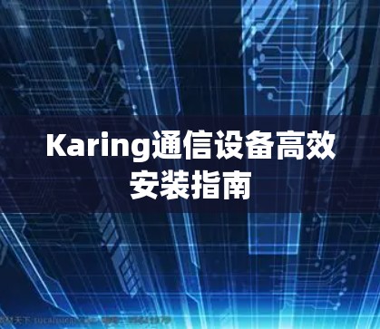 Karing通信设备高效安装指南 Karing通信设备高效安装指南