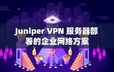 Juniper VPN 服务器部署的企业网络方案 Juniper VPN 服务器部署的企业网络方案