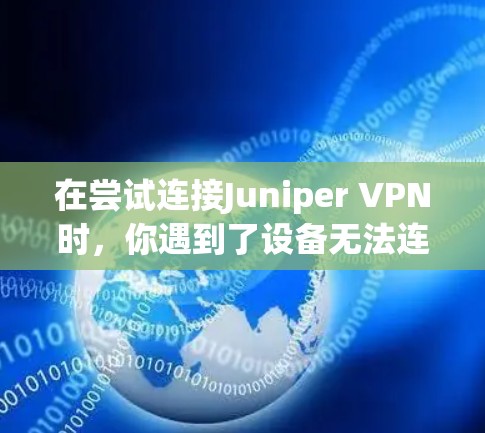 在尝试连接Juniper VPN时,你遇到了设备无法连接的问题。以下是逐步的解决方案 在尝试连接Juniper VPN时,你遇到了设备无法连接的问题。以下是逐步的解决方案