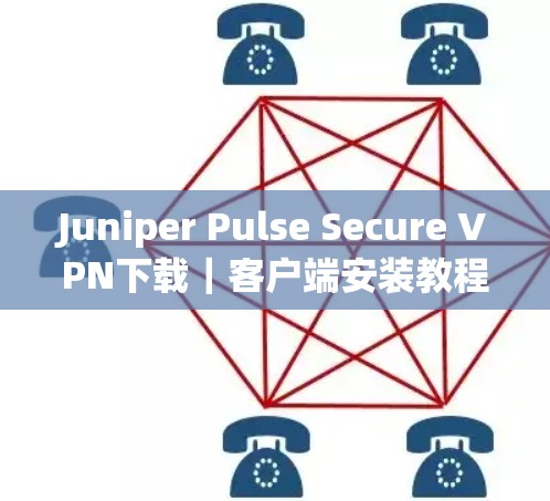 Juniper Pulse Secure VPN下载|客户端安装教程 Juniper Pulse Secure VPN下载|客户端安装教程