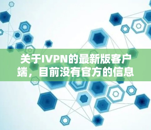 关于IVPN的最新版客户端，目前没有官方的信息表明IVPN有最新版客户端的详细信息。如果您指的是国际电话网络（IPN）的最新版本，那么可能需要参考IVPN官方的最新发布信息