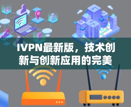 IVPN最新版,技术创新与创新应用的完美融合 IVPN最新版,技术创新与创新应用的完美融合